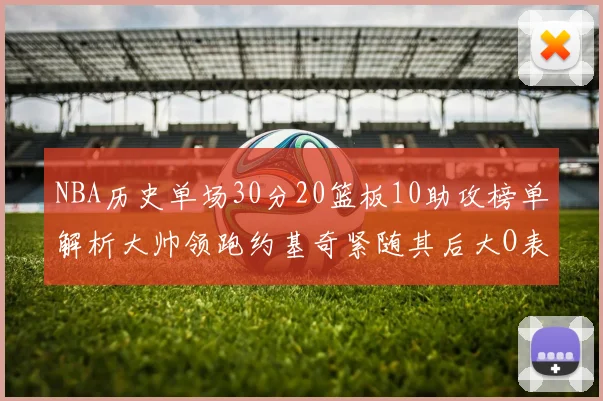 NBA历史单场30分20篮板10助攻榜单解析大帅领跑约基奇紧随其后大O表现不俗