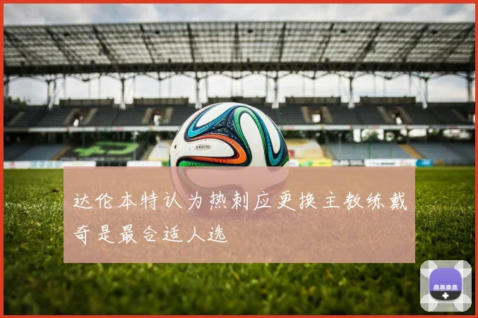 达伦本特认为热刺应更换主教练戴奇是最合适人选