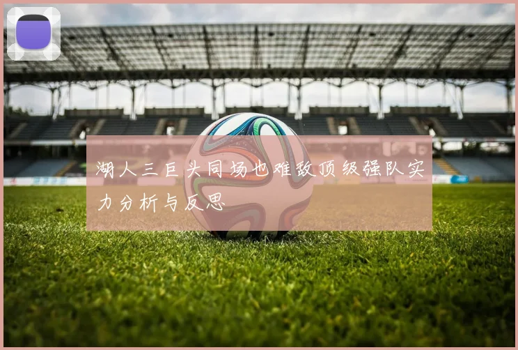 湖人三巨头同场也难敌顶级强队实力分析与反思