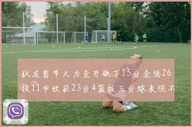 狄龙首节火力全开砍下15分全场26投11中收获23分4篮板三分球表现不佳