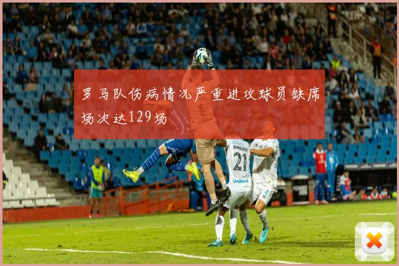 罗马队伤病情况严重进攻球员缺席场次达129场