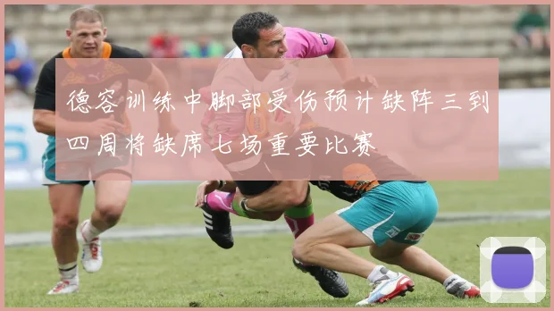 德容训练中脚部受伤预计缺阵三到四周将缺席七场重要比赛
