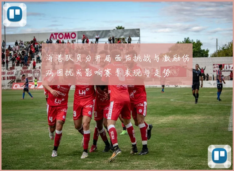 海港队负分开局面临挑战与激励伤病困扰或影响赛季表现与走势