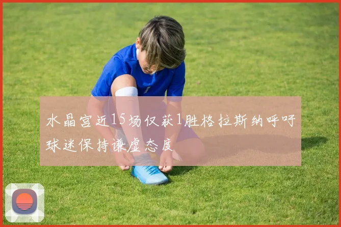 水晶宫近15场仅获1胜格拉斯纳呼吁球迷保持谦虚态度