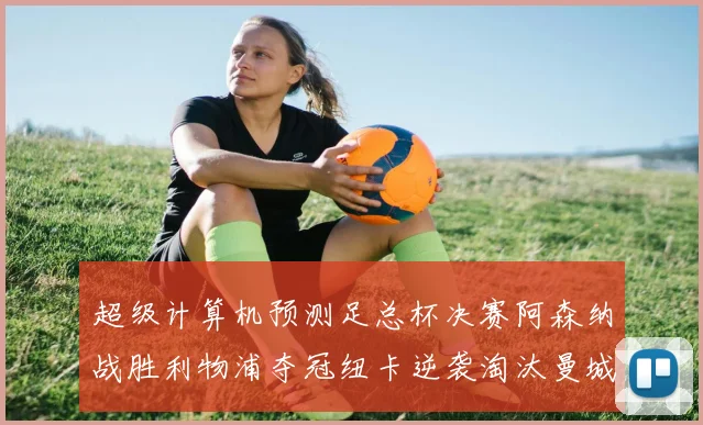 超级计算机预测足总杯决赛阿森纳战胜利物浦夺冠纽卡逆袭淘汰曼城