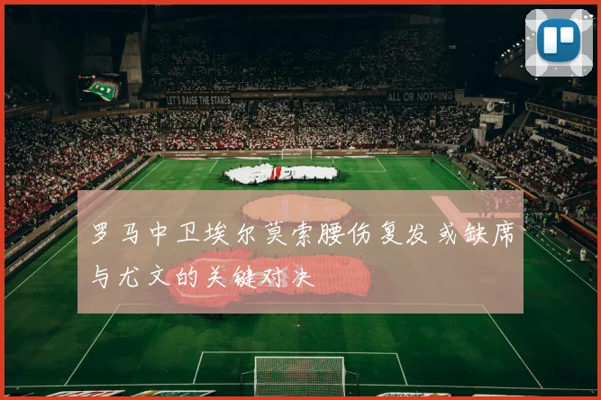 罗马中卫埃尔莫索腰伤复发或缺席与尤文的关键对决