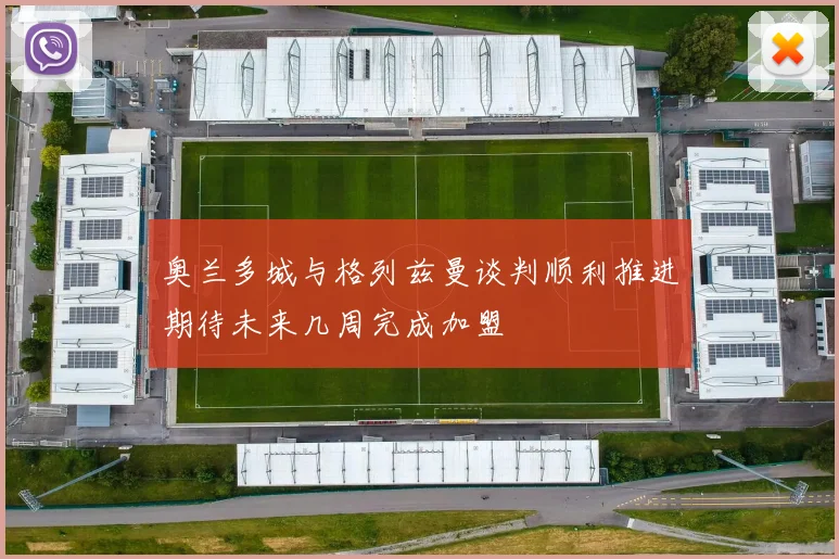 奥兰多城与格列兹曼谈判顺利推进期待未来几周完成加盟