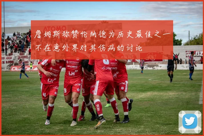 詹姆斯称赞伦纳德为历史最佳之一不在意外界对其伤病的讨论
